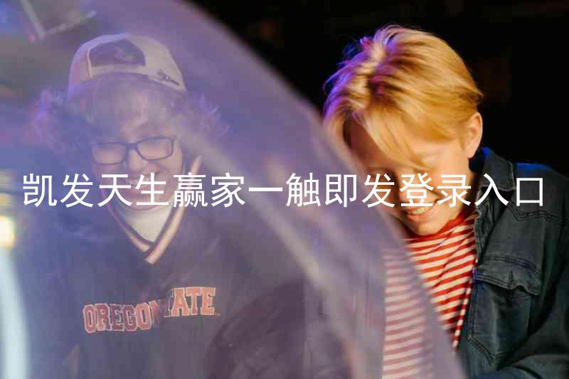 凯发天生赢家一触即发登录入口